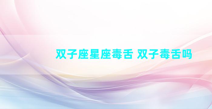 双子座星座毒舌 双子毒舌吗